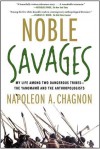 Noble Savages: My Life Among Two Dangerous Tribes - the Yanomamo and the Anthropologists - Napoleon A. Chagnon