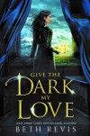 Give the Dark My Love - Beth Revis