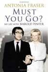 Must You Go?: My Life with Harold Pinter - Antonia Fraser