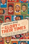 The Glory of Their Times: The Story of the Early Days of Baseball Told by the Men Who Played It - Lawrence S. Ritter