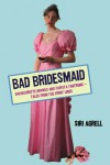 Bad Bridesmaid: Bachelorette Brawls and Taffeta Tantrums - Siri Agrell