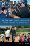 Be The Best Coach You Can Be: The How, The Why, And What To Avoid - Allen D. Buck