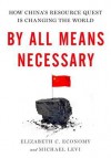 By All Means Necessary: How China's Resource Quest Is Changing the World - Elizabeth Economy, Michael Levi