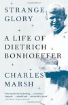 Strange Glory: A Life of Dietrich Bonhoeffer - Charles Marsh