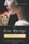 The Asian Mystique: Dragon Ladies, Geisha Girls, and Our Fantasies of the Exotic Orient - Sheridan Prasso