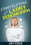 Conversations with Larry Xenomorph - Jay Cole