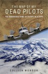 The Map of My Dead Pilots: The Dangerous Game of Flying in Alaska - Colleen Mondor
