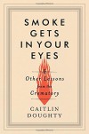 By Caitlin Doughty Smoke Gets in Your Eyes: And Other Lessons from the Crematory (1st First Edition) [Hardcover] - Caitlin Doughty