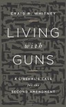 Living With Guns: A Liberal's Case for the Second Amendment - Craig Whitney