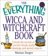 The Everything Wicca and Witchcraft Book: Unlock the Secrets of Ancient Rituals, Spells, Blessings, and Sacred Objects - Marian Singer
