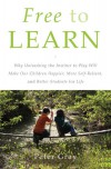 Free to Learn: Why Unleashing the Instinct to Play Will Make Our Children Happier, More Self-Reliant, and Better Students for Life - Peter O. Gray