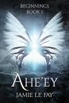 Beginnings: Ahe'ey, Book 1 - Jamie Le Fay