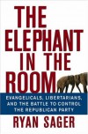 The Elephant in the Room: Evangelicals, Libertarians, and the Battle to Control the Republican Party - Ryan Sager