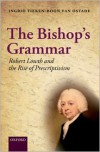 The Bishop's Grammar: Robert Lowth and the Rise of Prescriptivism - Ingrid Tieken-Boon van Ostade