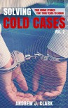 Solving Cold Cases - Volume 2: True Crime Stories That Took Years to Crack - Andrew J. Clark