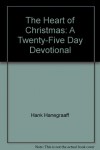 The Heart of Christmas: A Twenty-Five Day Devotional - Hanegraaff Hank