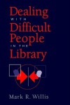 Dealing with Difficult People in the Library - Mark R. Willis
