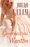 The Governess Was Wanton (The Governess Series Book 2) - Julia Kelly