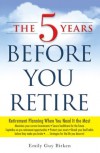 The Five Years Before You Retire: Retirement Planning When You Need It the Most - Emily Guy Birken