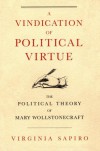 A Vindication of Political Virtue: The Political Theory of Mary Wollstonecraft - Virginia Sapiro