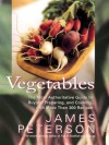 Vegetables: The Most Authoritative Guide to Buying, Preparing, and Cooking with More than 300 Recipes - James Peterson, Justin Schwartz