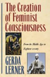 The Creation of Feminist Consciousness: From the Middle Ages to Eighteen-seventy (Women & History) - Gerda Lerner