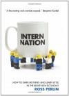 Intern Nation: How to Earn Nothing and Learn Little in the Brave New Economy - Ross Perlin