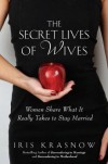 The Secret Lives of Wives: Women Share What It Really Takes to Stay Married - Iris Krasnow