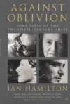 Against Oblivion: Some Lives of the Twentieth-century Poets - Ian Hamilton