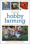The Joy of Hobby Farming: Grow Food, Raise Animals, and Enjoy a Sustainable Life - Michael Levatino, Audrey Levatino