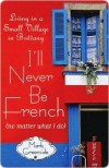 I'll Never Be French (no matter what I do): Living in a Small Village in Brittany - Mark Greenside