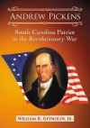 Andrew Pickens: South Carolina Patriot in the Revolutionary War - William R. Reynolds