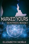 Marked Yours (Sentries #1) - Elizabeth  Noble