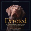 Devoted: 38 Extraordinary Tales of Love, Loyalty, and Life With Dogs - Rebecca Ascher-Walsh