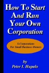 How To Start And Run Your Own Corporation: S-Corporations For Small Business Owners - Peter I. Hupalo
