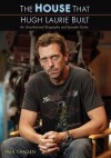 The House That Hugh Laurie Built: An Unauthorized Biography and Episode Guide - Paul Challen