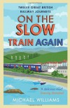 On the Slow Train Again: Twelve Great British Railway Journeys - Michael Williams