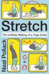 Stretch: The Unlikely Making of a Yoga Dude - Neal Pollack
