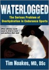 Waterlogged: The Serious Problem of Overhydration in Endurance Sports - Timothy Noakes