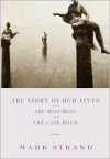 The Story of Our Lives: with The Monument and The Late Hour - Mark Strand