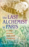 The Last Alchemist in Paris: & Other Curious Tales from Chemistry - Lars Ohrstrom