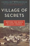 Village of Secrets: Defying the Nazis in Vichy France (The Resistance Trilogy) - Caroline Moorehead