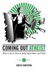 Coming Out Atheist: How to Do It, How to Help Each Other, and Why - Greta Christina