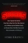 Scores: How I Opened the Hottest Strip Club in New York City, Was Extorted out of Millions by the Gambino Family, and Became One of the Most Successful Mafia Informants in FBI History - Michael  D. Blutrich