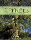 The Meaning of Trees: Botany, History, Healing, Lore - Fred Hageneder