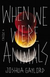 When We Were Animals - Joshua Gaylord