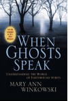 When Ghosts Speak: Understanding the World of Earthbound Spirits - Mary Ann Winkowski