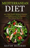 Mediterranean Diet: 250+ Heart Healthy Recipes & Desserts + 100 Mediterranean Diet Beginner's Tips, Tools, & Resources. (Mediterranean Diet Cookbook, Lose Weight, Slow Aging, Fight Disease & Burn Fat - Kevin Hughes