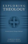 Exploring Theology: A Guide for Systematic Theology and Apologetics - Clarence H. Benson, Robert J. Morgan