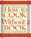 How to Cook Without a Book: Recipes and Techniques Every Cook Should Know by Heart - Pam Anderson